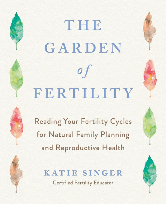 The Garden of Fertility: A Guide to Charting Your Fertility Signals to Prevent or Achieve Pregnancy--Naturally--and to Gauge Your Reproductive Health cover image